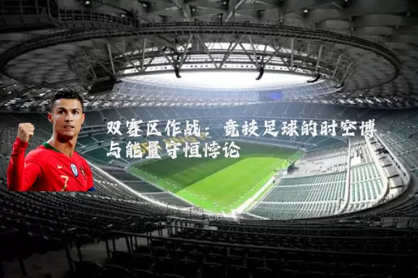 双赛区作战:竞技足球的时空博弈与能量守恒悖论
