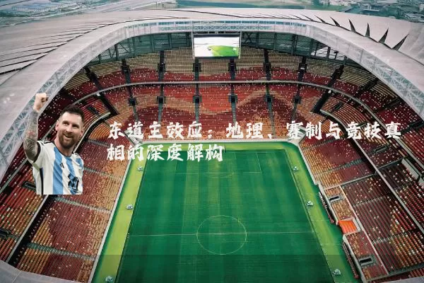 东道主效应:地理、赛制与竞技真相的深度解构