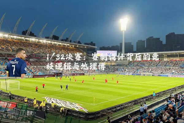 1/32决赛：赛制设计背后的竞技逻辑与地理博弈