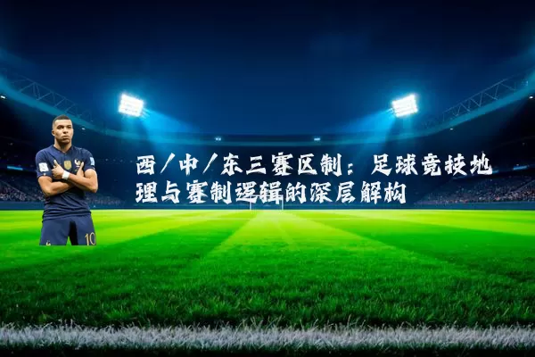 西/中/东三赛区制:足球竞技地理与赛制逻辑的深层解构