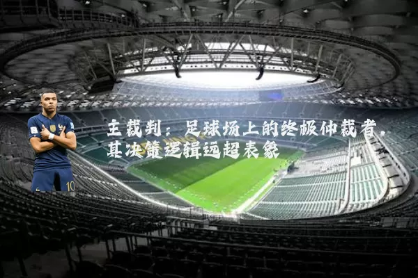 主裁判:足球场上的终极仲裁者,其决策逻辑远超表象