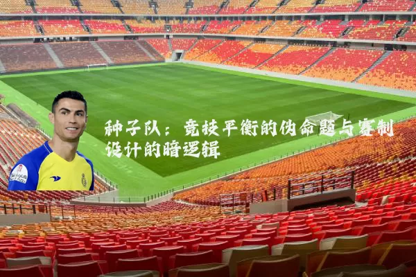 种子队:竞技平衡的伪命题与赛制设计的暗逻辑