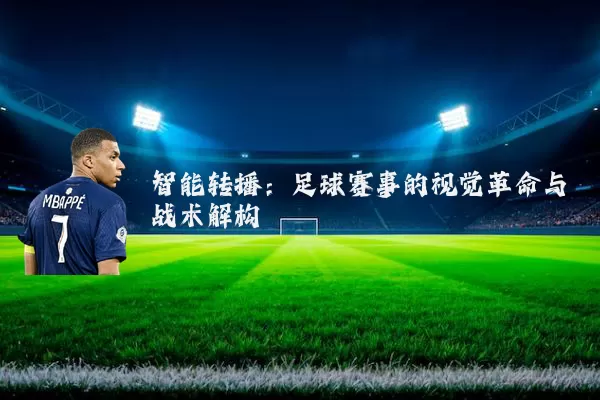 智能转播:足球赛事的视觉革命与战术解构