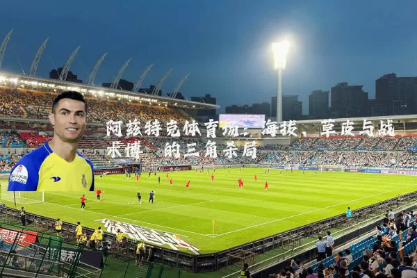 阿兹特克体育场:海拔、草皮与战术博弈的三角杀局