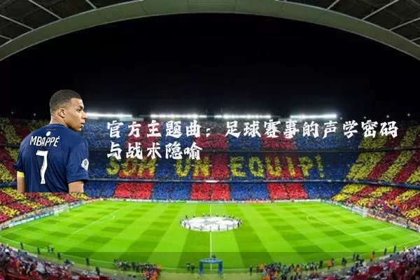 官方主题曲:足球赛事的声学密码与战术隐喻