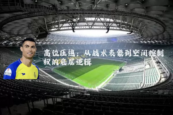 高位压迫:从战术表象到空间控制权的底层逻辑