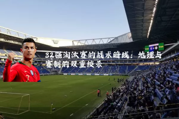 32强淘汰赛的战术暗线:地理与赛制的双重绞杀