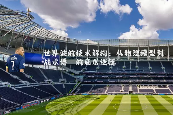 世界波的技术解构:从物理模型到战术博弈的底层逻辑
