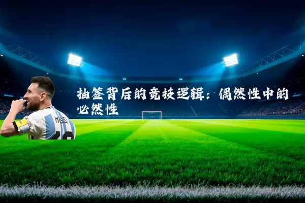 抽签背后的竞技逻辑:偶然性中的必然性