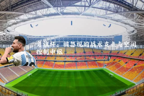 角旗杆:被忽视的战术支点与空间控制中枢