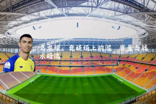 乌龙球:竞技场上的混沌变量与战术暗流
