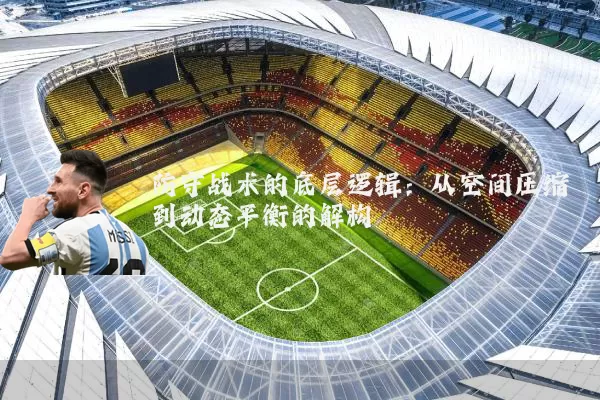 防守战术的底层逻辑:从空间压缩到动态平衡的解构