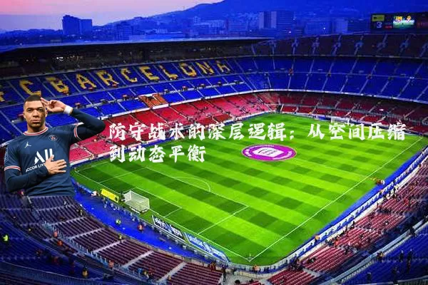防守战术的深层逻辑:从空间压缩到动态平衡