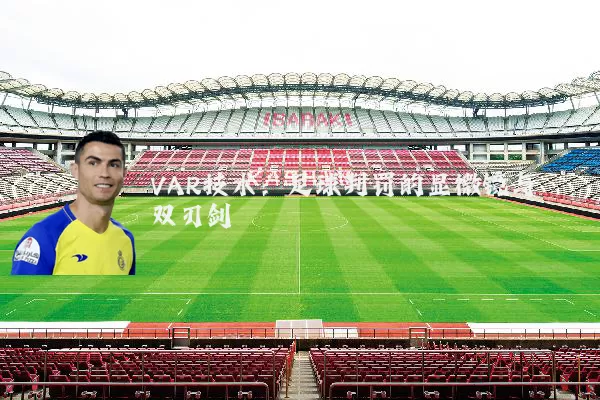 VAR技术：足球判罚的显微镜与双刃剑