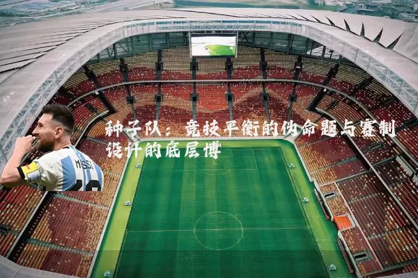 种子队:竞技平衡的伪命题与赛制设计的底层博弈